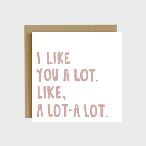 A funny greeting card featuring dusty rose colored text that reads, I like you a lot. Like, a lot-a lot.